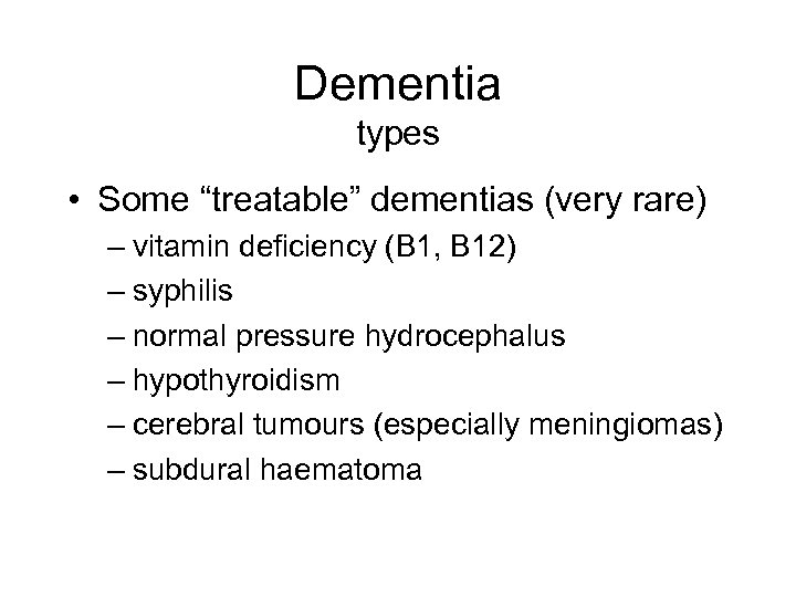 Dementia types • Some “treatable” dementias (very rare) – vitamin deficiency (B 1, B