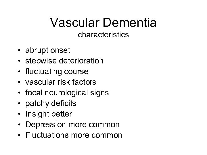 Vascular Dementia characteristics • • • abrupt onset stepwise deterioration fluctuating course vascular risk