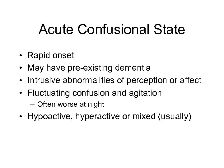 Acute Confusional State • • Rapid onset May have pre-existing dementia Intrusive abnormalities of