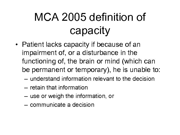 MCA 2005 definition of capacity • Patient lacks capacity if because of an impairment
