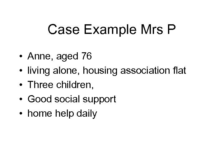Case Example Mrs P • • • Anne, aged 76 living alone, housing association