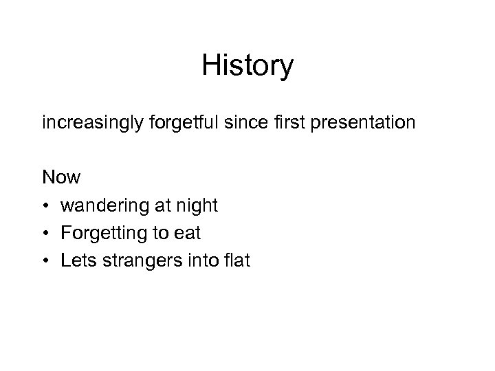 History increasingly forgetful since first presentation Now • wandering at night • Forgetting to