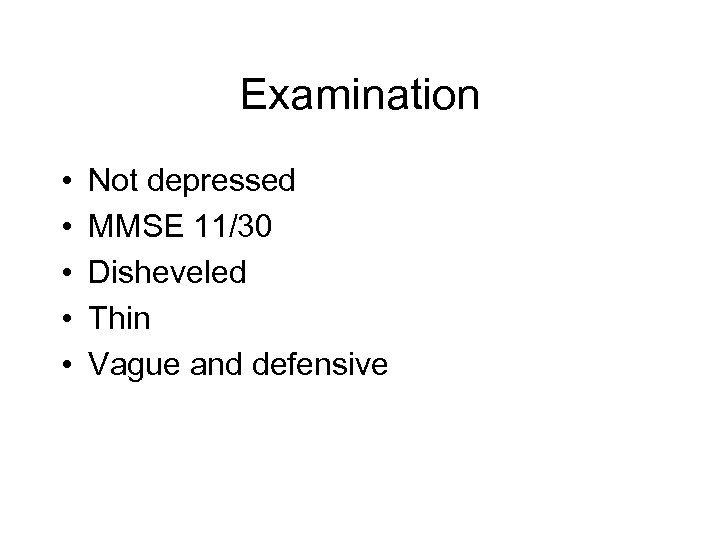 Examination • • • Not depressed MMSE 11/30 Disheveled Thin Vague and defensive 