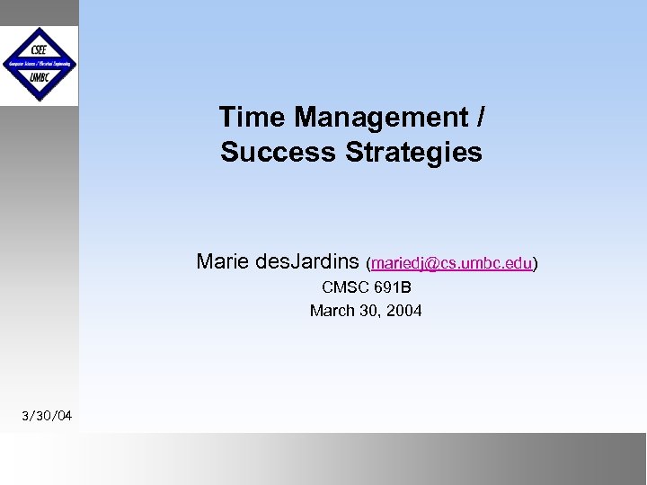 Time Management / Success Strategies Marie des. Jardins (mariedj@cs. umbc. edu) CMSC 691 B