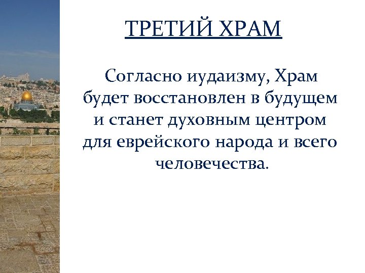 ТРЕТИЙ ХРАМ Согласно иудаизму, Храм будет восстановлен в будущем и станет духовным центром для