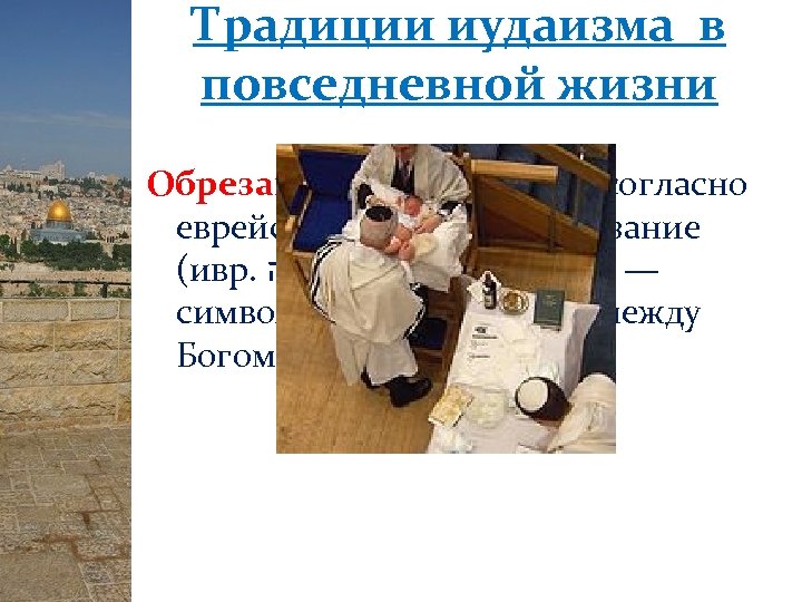 Традиции иудаизма в повседневной жизни Обрезание (Брит мила) - согласно еврейской традиции, обрезание (ивр.