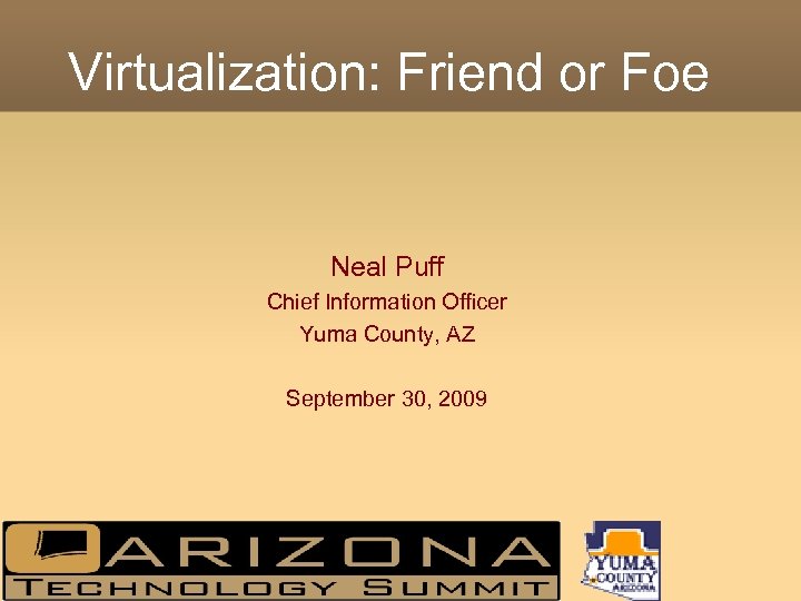 Virtualization: Friend or Foe Neal Puff Chief Information Officer Yuma County, AZ September 30,