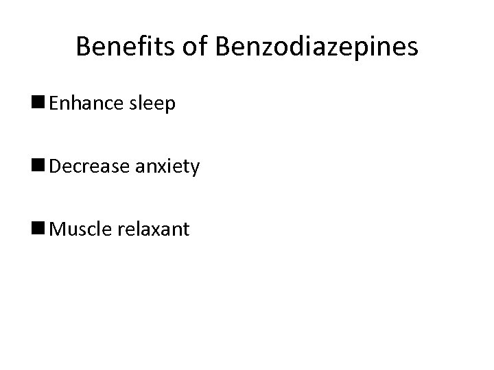 Benefits of Benzodiazepines n Enhance sleep n Decrease anxiety n Muscle relaxant 