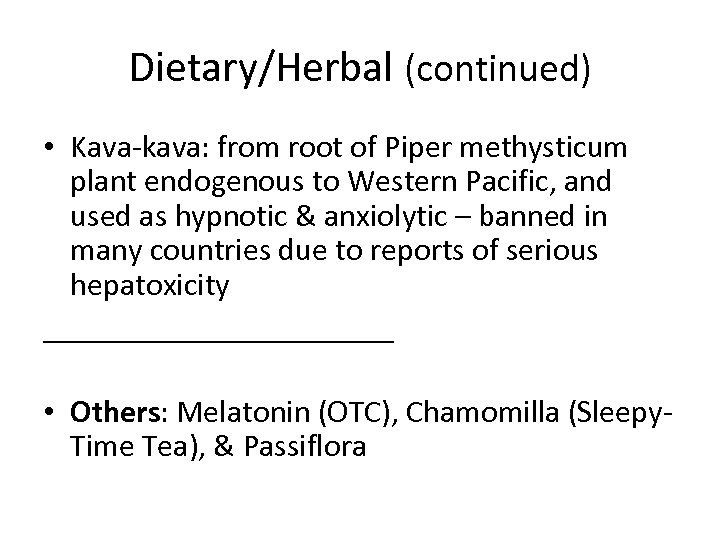 Dietary/Herbal (continued) • Kava-kava: from root of Piper methysticum plant endogenous to Western Pacific,