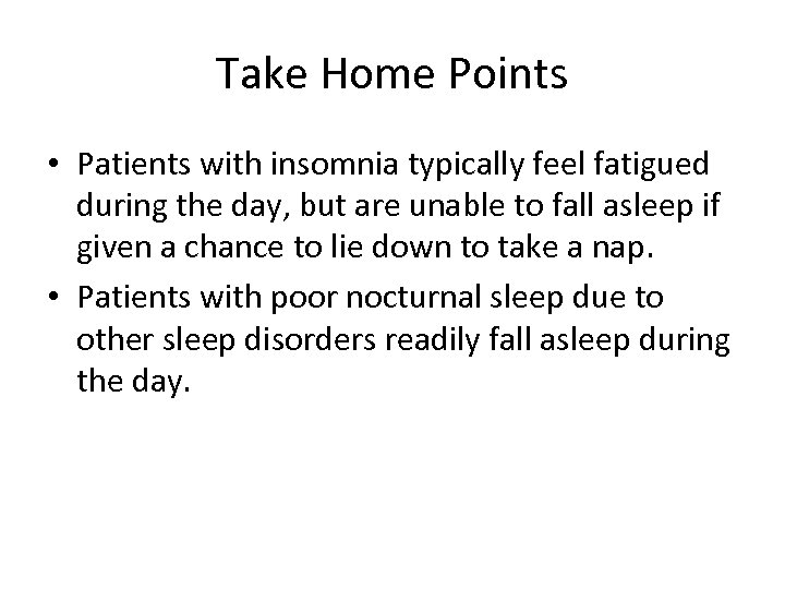 Take Home Points • Patients with insomnia typically feel fatigued during the day, but