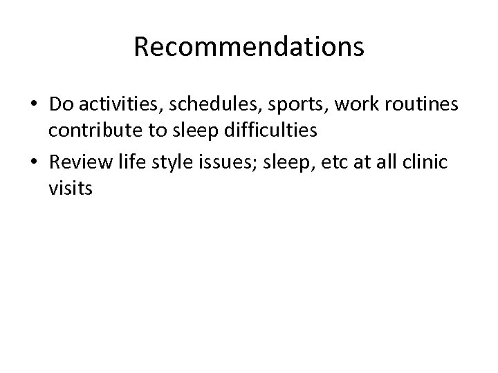 Recommendations • Do activities, schedules, sports, work routines contribute to sleep difficulties • Review