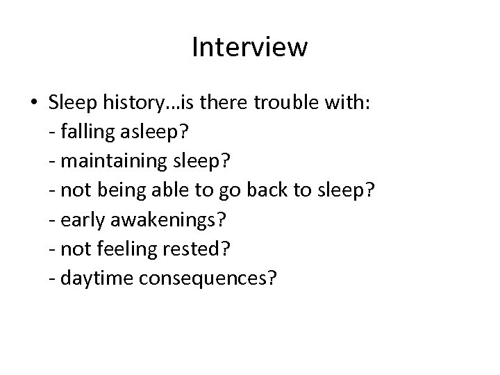 Interview • Sleep history…is there trouble with: - falling asleep? - maintaining sleep? -