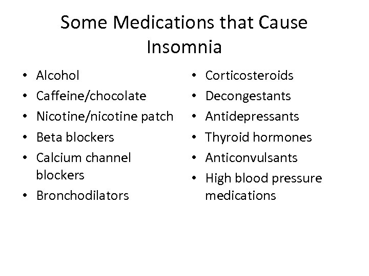 Some Medications that Cause Insomnia Alcohol Caffeine/chocolate Nicotine/nicotine patch Beta blockers Calcium channel blockers