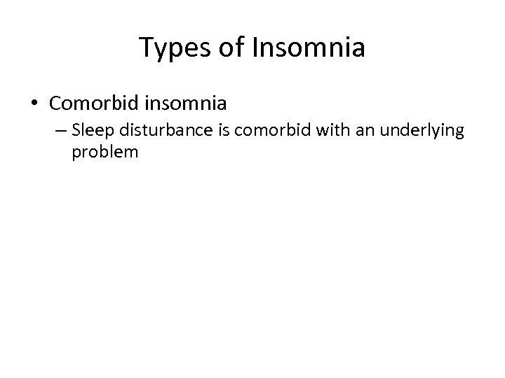 Types of Insomnia • Comorbid insomnia – Sleep disturbance is comorbid with an underlying