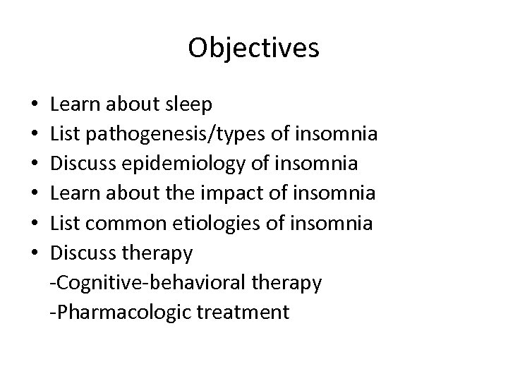 Objectives • • • Learn about sleep List pathogenesis/types of insomnia Discuss epidemiology of