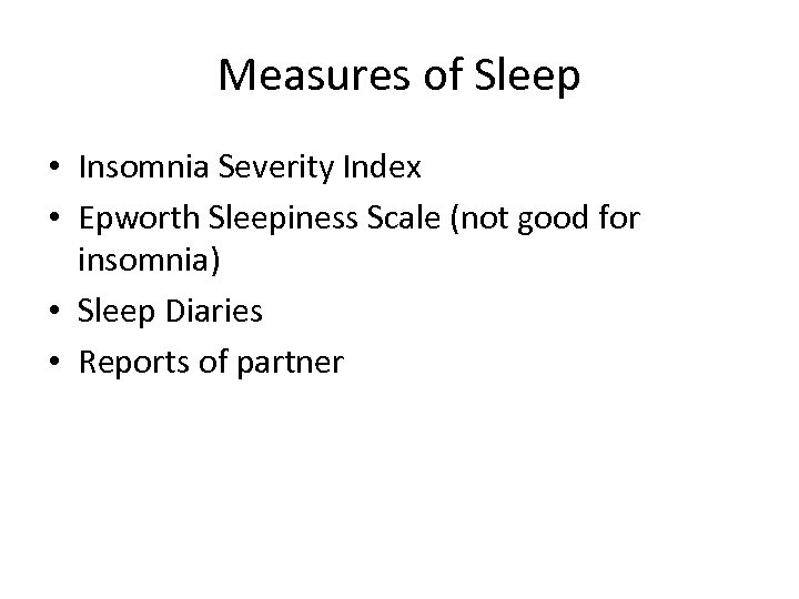 Measures of Sleep • Insomnia Severity Index • Epworth Sleepiness Scale (not good for