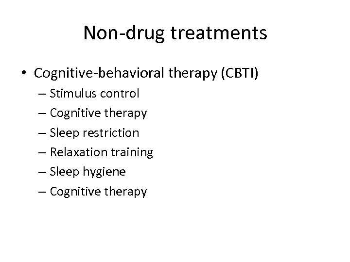 Non-drug treatments • Cognitive-behavioral therapy (CBTI) – Stimulus control – Cognitive therapy – Sleep