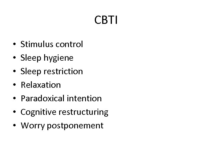 CBTI • • Stimulus control Sleep hygiene Sleep restriction Relaxation Paradoxical intention Cognitive restructuring