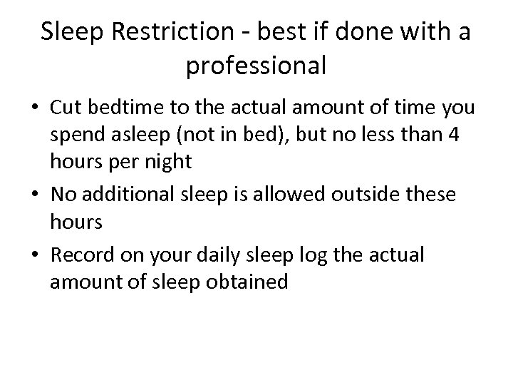 Sleep Restriction - best if done with a professional • Cut bedtime to the