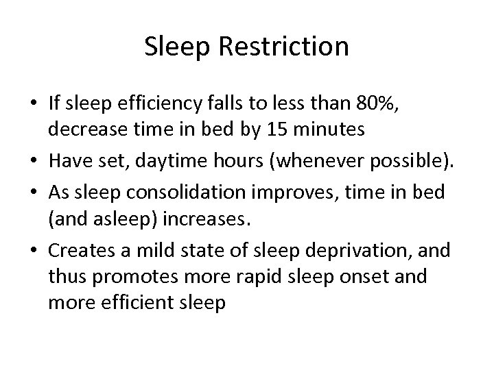 Sleep Restriction • If sleep efficiency falls to less than 80%, decrease time in