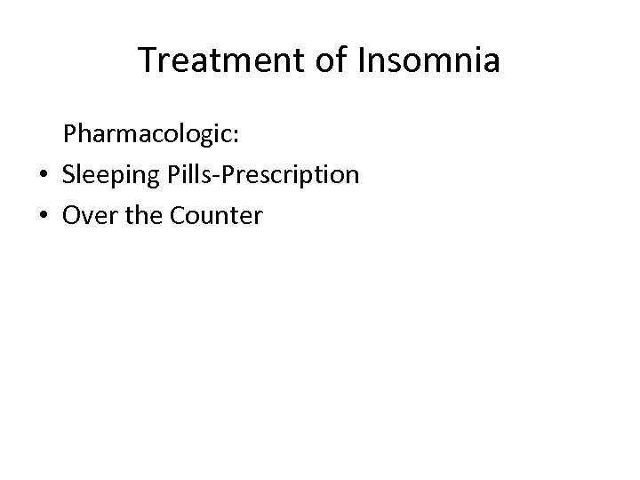 Treatment of Insomnia Pharmacologic: • Sleeping Pills-Prescription • Over the Counter 