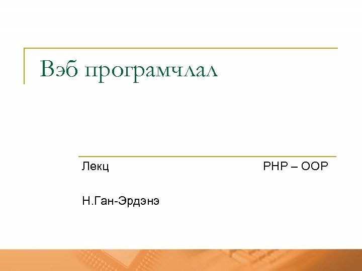Вэб програмчлал Лекц Н. Ган-Эрдэнэ PHP – ОOP 