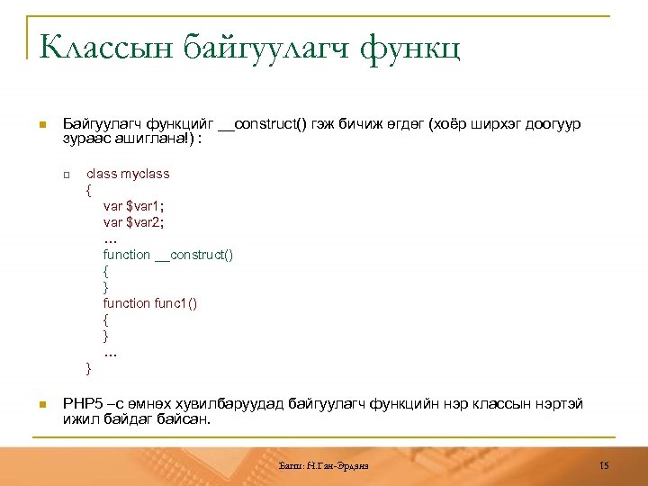 Классын байгуулагч функц n Байгуулагч функцийг __construct() гэж бичиж өгдөг (хоёр ширхэг доогуур зураас