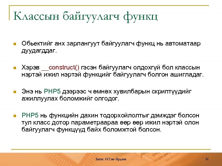 Классын байгуулагч функц n Обьектийг анх зарлангуут байгуулагч функц нь автоматаар дуудагддаг. n Хэрэв