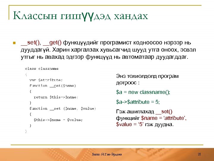 Классын гишүүдэд хандах n __set(), __get() функцүүдийг програмист кодноосоо нэрээр нь дууддагүй. Харин харгалзах