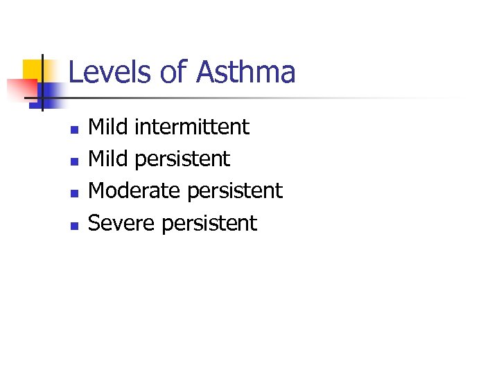 Levels of Asthma n n Mild intermittent Mild persistent Moderate persistent Severe persistent 