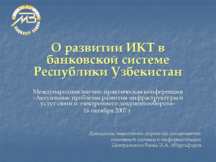 О развитии ИКТ в банковской системе Республики Узбекистан Международная научно-практическая конференция «Актуальные проблемы развития