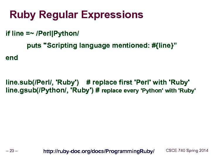 Ruby Regular Expressions if line =~ /Perl|Python/ puts "Scripting language mentioned: #{line}” end line.