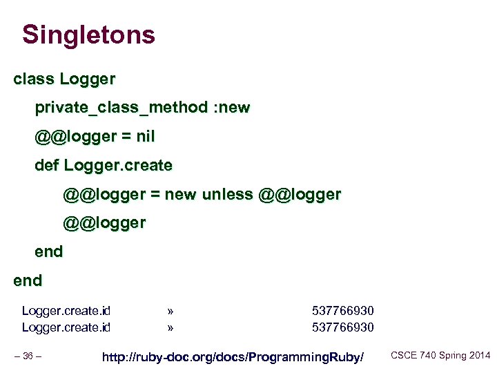 Singletons class Logger private_class_method : new @@logger = nil def Logger. create @@logger =