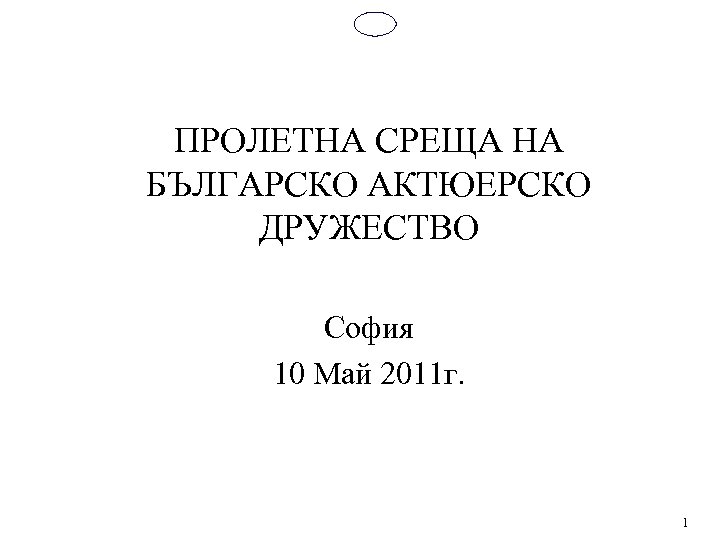 ПРОЛЕТНА СРЕЩА НА БЪЛГАРСКО АКТЮЕРСКО ДРУЖЕСТВО София 10 Май 2011 г. 1 