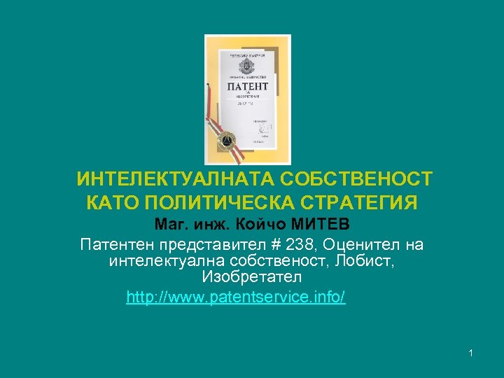  ИНТЕЛЕКТУАЛНАТА СОБСТВЕНОСТ КАТО ПОЛИТИЧЕСКА СТРАТЕГИЯ Маг. инж. Койчо МИТЕВ Патентен представител # 238,