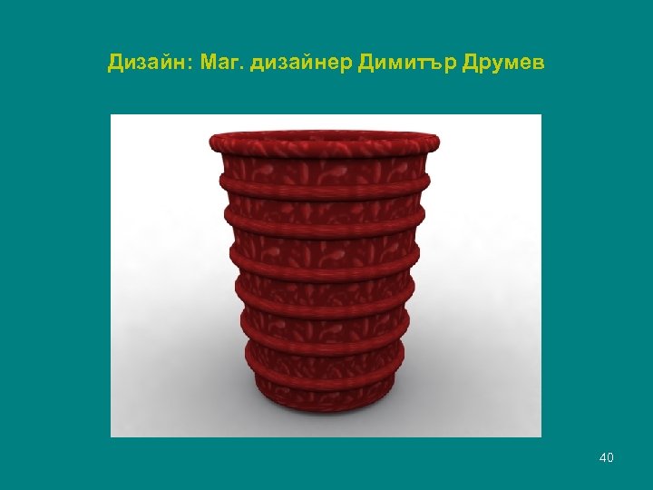 Дизайн: Маг. дизайнер Димитър Друмев 40 