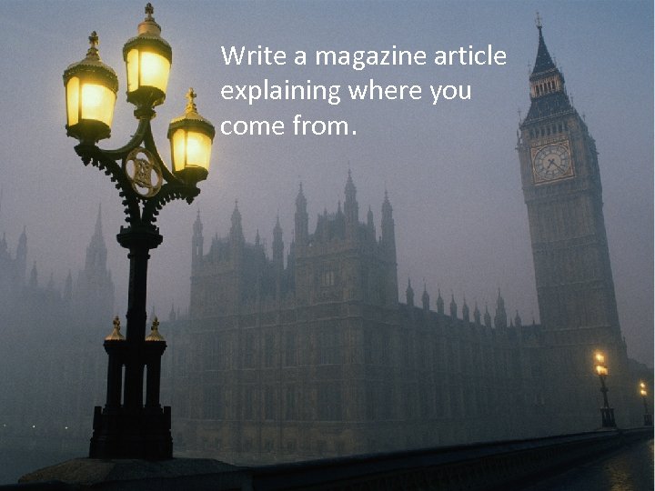 Write a magazine article explaining where you come from. 