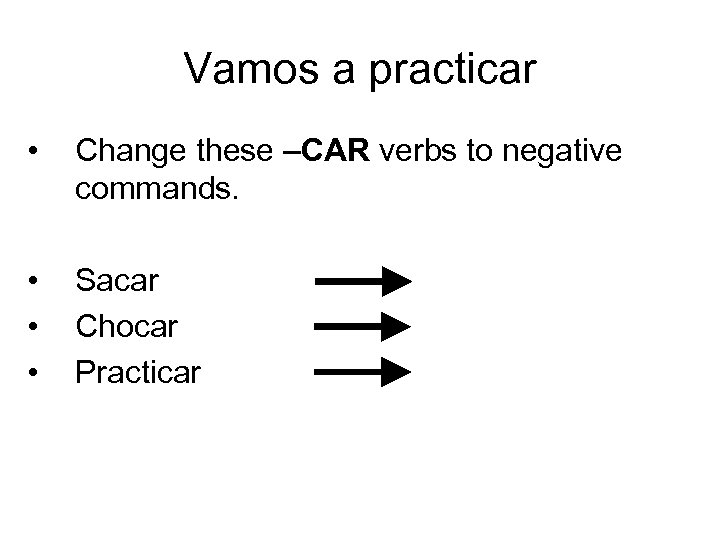 Vamos a practicar • Change these –CAR verbs to negative commands. • • •