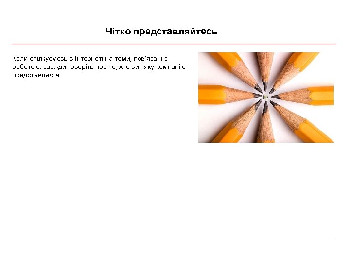 Чітко представляйтесь Коли спілкуємось в Інтернеті на теми, пов’язані з роботою, завжди говоріть про