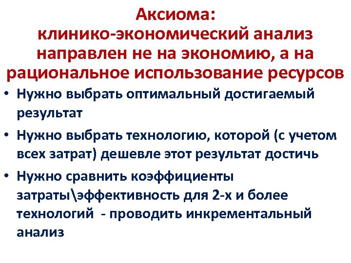 Аксиома: клинико-экономический анализ направлен не на экономию, а на рациональное использование ресурсов • Нужно