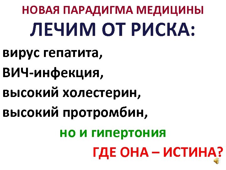 НОВАЯ ПАРАДИГМА МЕДИЦИНЫ ЛЕЧИМ ОТ РИСКА: вирус гепатита, ВИЧ-инфекция, высокий холестерин, высокий протромбин, но