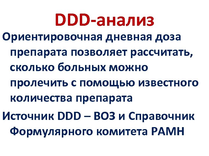DDD-анализ Ориентировочная дневная доза препарата позволяет рассчитать, сколько больных можно пролечить с помощью известного