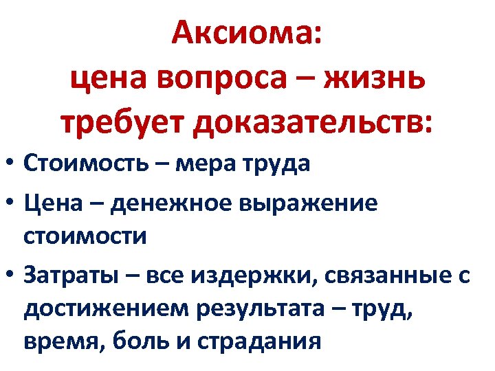 Аксиома: цена вопроса – жизнь требует доказательств: • Стоимость – мера труда • Цена