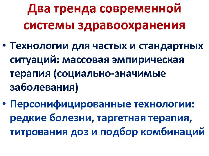 Два тренда современной системы здравоохранения • Технологии для частых и стандартных ситуаций: массовая эмпирическая