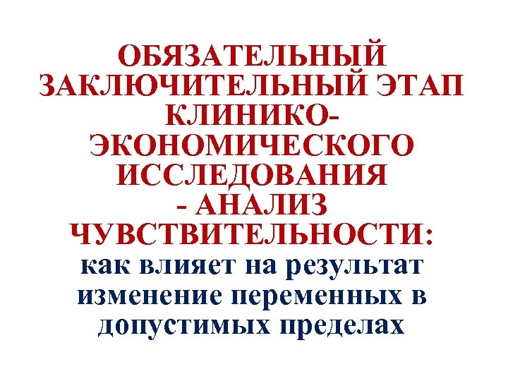 ОБЯЗАТЕЛЬНЫЙ ЗАКЛЮЧИТЕЛЬНЫЙ ЭТАП КЛИНИКОЭКОНОМИЧЕСКОГО ИССЛЕДОВАНИЯ - АНАЛИЗ ЧУВСТВИТЕЛЬНОСТИ: как влияет на результат изменение переменных