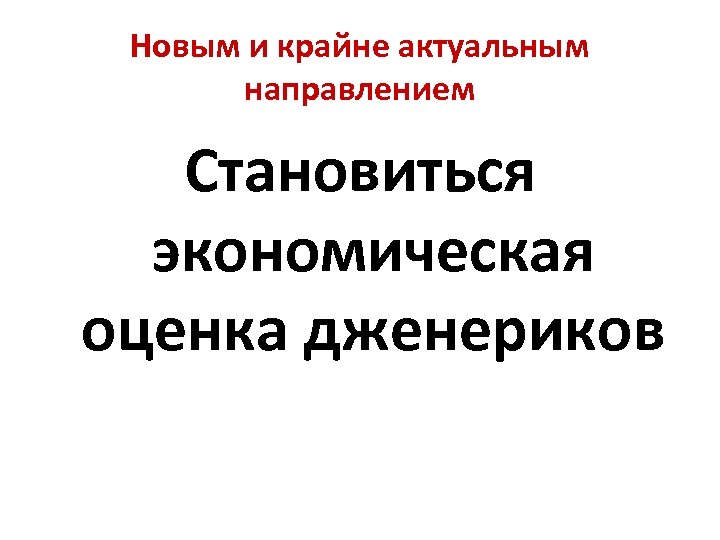 Новым и крайне актуальным направлением Становиться экономическая оценка дженериков 