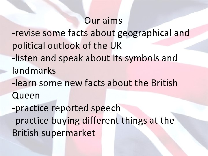 Our aims -revise some facts about geographical and political outlook of the UK -listen