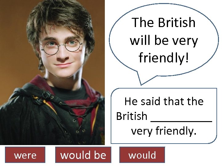 The British will be very friendly! He said that the British _____ very friendly.