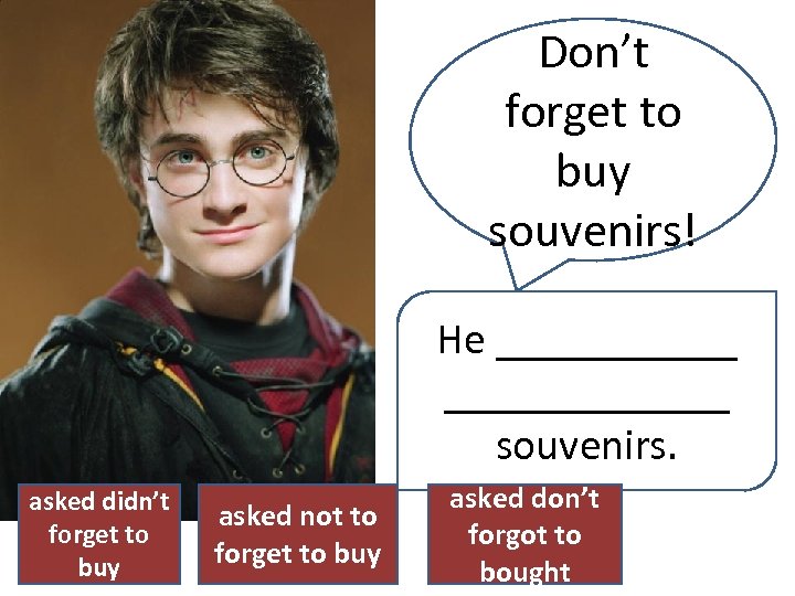 Don’t forget to buy souvenirs! He _____________ souvenirs. asked didn’t forget to buy asked