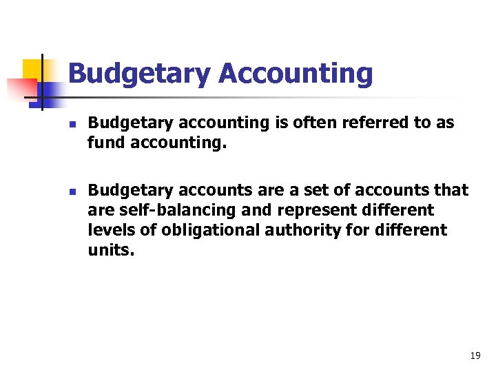 Budgetary Accounting n n Budgetary accounting is often referred to as fund accounting. Budgetary